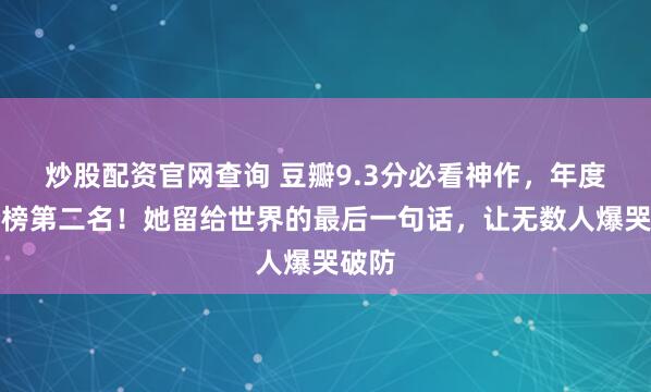 炒股配资官网查询 豆瓣9.3分必看神作，年度高分榜第二名！她留给世界的最后一句话，让无数人爆哭破防