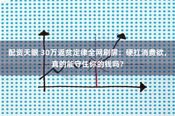 配资天眼 30万返贫定律全网刷屏：硬扛消费欲，真的能守住你的钱吗？