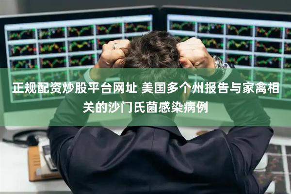 正规配资炒股平台网址 美国多个州报告与家禽相关的沙门氏菌感染病例