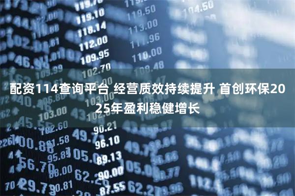 配资114查询平台 经营质效持续提升 首创环保2025年盈利稳健增长