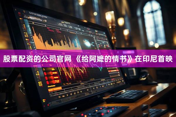股票配资的公司官网 《给阿嬷的情书》在印尼首映